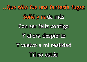 ..Que sdlo fue una fantasfa fugaz
50M y nada mas
Con ser feliz contigo
Y ahora despierto
Y vuelvo a mi realidad

N no estais