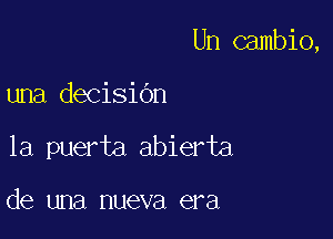 Un cambio,

una decisiOn
la puerta abierta

de una nueva era