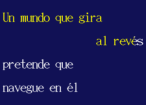 Un mundo que gira

a1 reV s
pretende que

navegue en 1