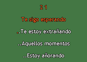 2 1
Te sigo esperando
..Te estoy extrafiando

..Aquellos mementos

..Estoy afmorando