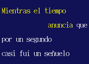 Mientras el tiempo

anuncia que
por un segundo

casi fui un se ue1o