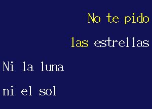 No te pido

las estrellas
Ni la luna

ni e1 sol