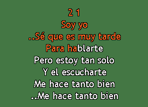 2 1
Soy yo
..Se'z que es muy tarde
Para hablarte

Pero estoy tan solo
Y el escucharte
Me hace tanto bien
..Me hace tanto bien