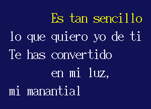 Es tan sencillo
lo que quiero yo de ti

Te has convertido
en mi luz,
mi manantial