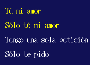 Tu mi amor

8610 to mi amor

Tengo una sola petiCiOn

Sblo te pido