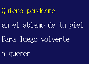 Quiero perderme

en el abismo de tu piel
Para luego volverte

a querer