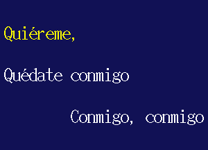 Qui reme,

Qu date conmigo

Conmigo, commigo