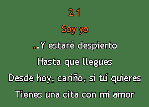 2 1
Soy yo
..Y estaw despierto
Hasta que llegues
Desde hoy, carifio, si tLi quieres

Tienes una cita con mi amor