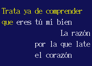 Trata ya de comprender
que eres t0 mi bien

La razOn
por la que late
e1 corazbn