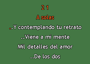 21

A solas

..Y contemplando tu retrato

..Viene a mi mente
Mil detalles del amor

..De los dos