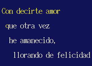 Con decirte amor

que otra vez

he amanecido,

llorando de felicidad