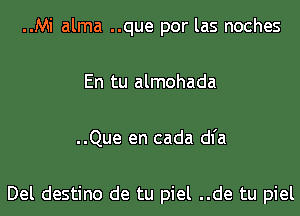 ..Mi alma ..que por las noches

En tu almohada

..Que en cada dl'a

Del destino de tu piel ..de tu piel