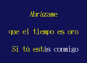 Abrazame

que el tiempo es oro

Si tu estas conmigo