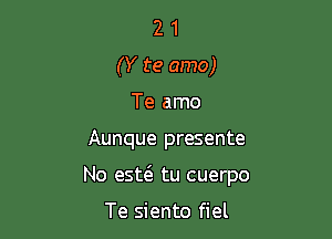 2 1
(Y te amo)
Te amo

Aunque presente

No esw tu cuerpo

Te siento fiel