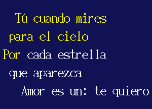 Ta cuando mires
para el Cielo

Por cada estrella
que aparezca
Amor es unz te quiero