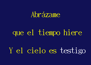 Abrazame

que el tiempo hiere

Y 61 Cielo es testigo