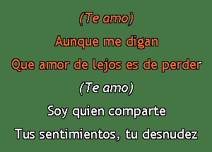 (Te amo)
Aunque me digan
Que amor de lejos es de perder
(Te amo)
Soy quien comparte

Tus sentimientos, tu desnudez