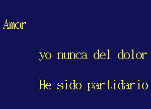 yo nunca del dolor

He sido partidario