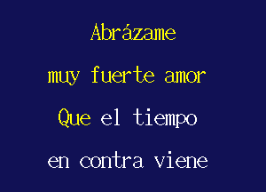 Abr zame

muy fuerte amor

Que el tiempo

en contra viene