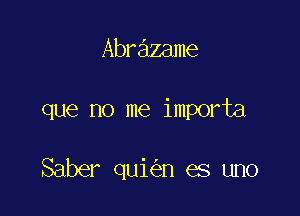 Abrazame

que no me importa

Saber qui n es uno