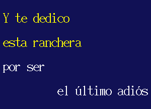 Y te dedico

esta ranchera

POI' SQ?

e1 Ultimo adiOs