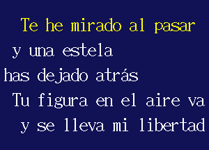 Te he mirado al pasar
y una estela
has dejado atras

Tu figura en el aire va
y se lleva mi libertad