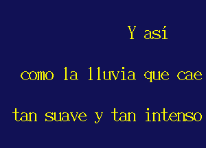 Y 381

como la lluvia que cae

tan suave y tan intenso