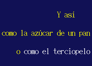 Y 381

como la azUcar de un pan

0 como el terciopelo