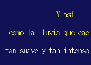 Y 381

como la lluvia que cae

tan suave y tan intenso