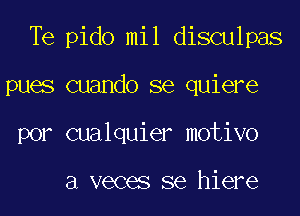 Te pido mil disculpas
pues cuando se quiere
por cualquier motivo

3 veces se hiere