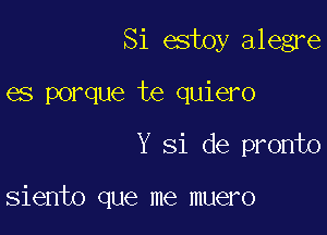 Si estoy alegre

es porque te quiero

Y Si de pronto

Siento que me muero