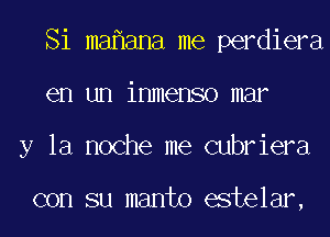 Si ma ana me perdiera
en un inmenso mar
y la noche me cubriera

con su manto estelar,