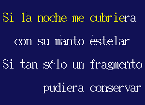 Si la noche me cubriera
con su manto estelar
Si tan 8610 um fragmento

pudiera COnservar