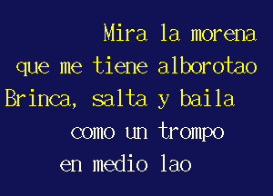 Mira 1a morena
que me tiene alborotao

Brinca, salta y baila
como un trompo
en medio lao