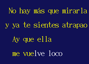 No hay mas que mirarla

y ya te sientes atrapao

Ay que ella

me vuelve loco