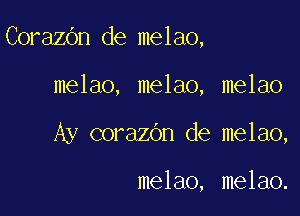 CorazOn de melao,

melao, melao, melao
Ay corazOn de melao,

melao, melao.