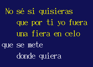 No 8 Si quisieras
que por ti yo fuera

una fiera en celo
que se mete
donde quiera