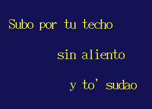 Subo por tu techo

sin a1 iento

y to' sudao