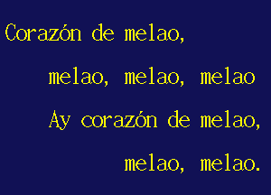 CorazOn de melao,

melao, melao, melao
Ay corazOn de melao,

melao, melao.