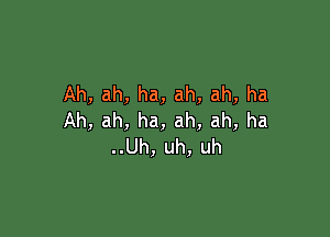 Ah,ah,ha,ah,ah,ha

Ah,ah,ha,ah,ah,ha
..Uh,uh,uh