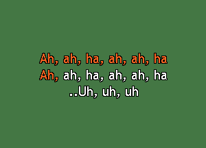 Ah,ah,ha,ah,ah,ha

Ah,ah,ha,ah,ah,ha
..Uh,uh,uh