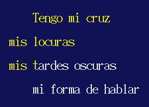 Tengo mi cruz

mis locuras
mis tarde oscwas

mi f orma de hablar