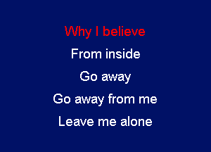 From inside

Go away

Go away from me

Leave me alone