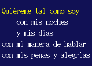 Quk'ereme tal como soy
con mis noches
y mis dias
con mi manera de hablar
con mis penas y alegrias