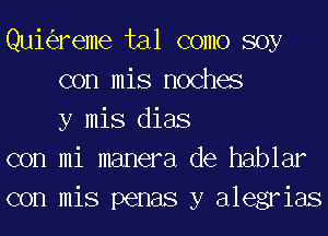 Quk'ereme tal como soy
con mis noches
y mis dias
con mi manera de hablar
con mis penas y alegrias