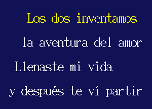 Los dos inventamos
la aventura del amor
Llenaste mi Vida

y despu s te Vi partir