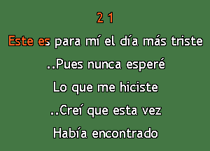 2 1
Este es para ml' el dl'a mas triste
..Pues nunca espew
Lo que me hiciste
..Crel' que esta vez

Habfa encontrado