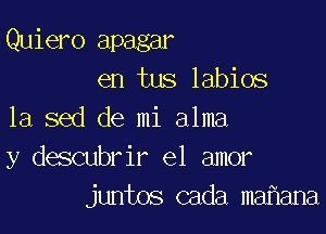 Quiero apagar
en tus labios

1a.sed de mi alma
y descubrir el amor
juntos cada mahana