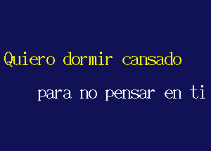 Quiero dormir cansado

para no pensar en ti