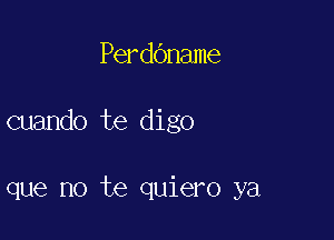 Perdbname

cuando te digo

que no te quiero ya